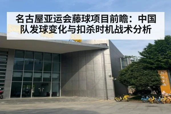 名古屋亚运会藤球项目前瞻：中国队发球变化与扣杀时机战术分析