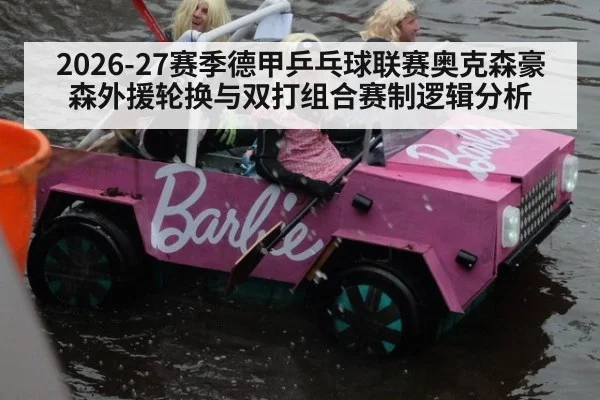2026-27赛季德甲乒乓球联赛奥克森豪森外援轮换与双打组合赛制逻辑分析