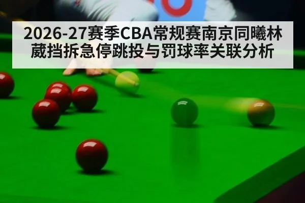 2026-27赛季CBA常规赛南京同曦林葳挡拆急停跳投与罚球率关联分析